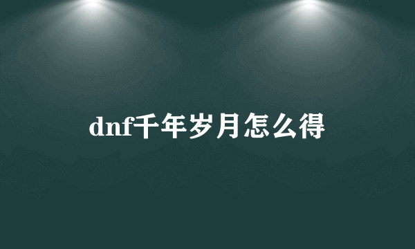 dnf千年岁月怎么得