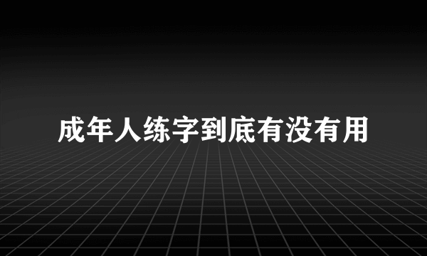 成年人练字到底有没有用