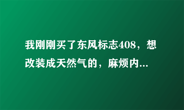 我刚刚买了东风标志408，想改装成天然气的，麻烦内行高手给予指点，谢谢！