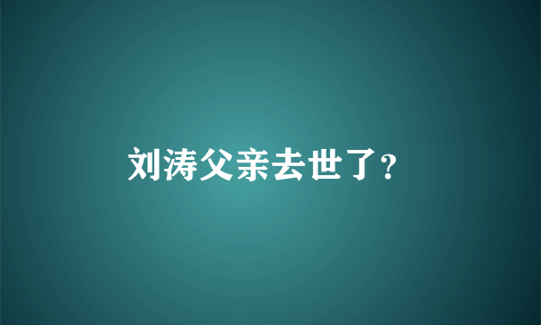 刘涛父亲去世了？