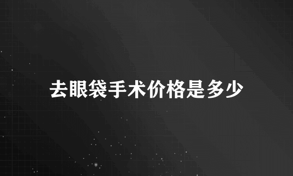 去眼袋手术价格是多少