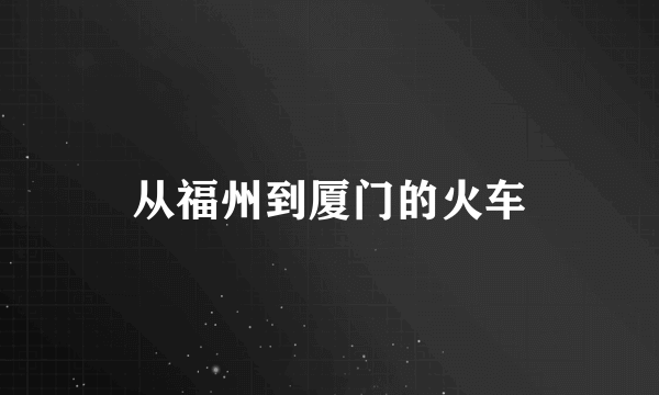 从福州到厦门的火车