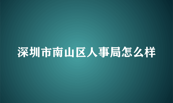 深圳市南山区人事局怎么样