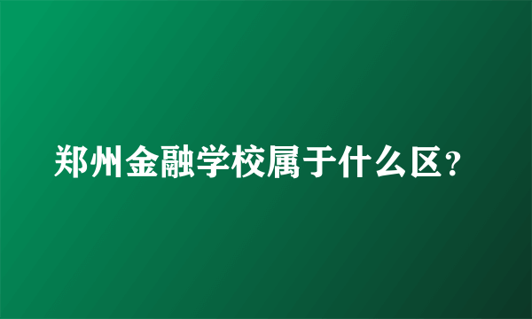 郑州金融学校属于什么区？