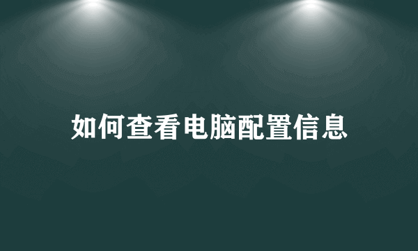 如何查看电脑配置信息