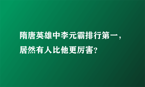 隋唐英雄中李元霸排行第一，居然有人比他更厉害？