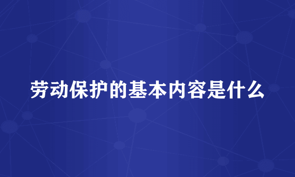 劳动保护的基本内容是什么