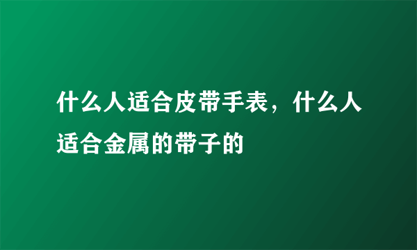 什么人适合皮带手表，什么人适合金属的带子的