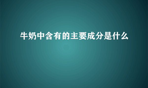 牛奶中含有的主要成分是什么