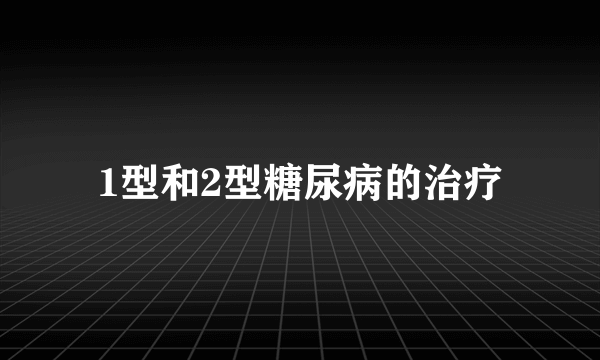 1型和2型糖尿病的治疗