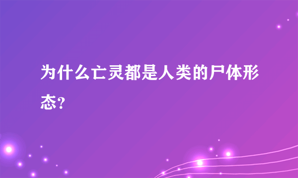 为什么亡灵都是人类的尸体形态？