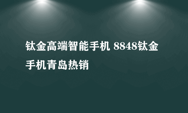 钛金高端智能手机 8848钛金手机青岛热销