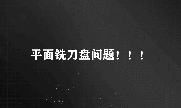 平面铣刀盘问题！！！