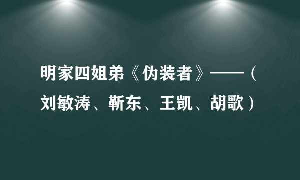 明家四姐弟《伪装者》——（刘敏涛、靳东、王凯、胡歌）