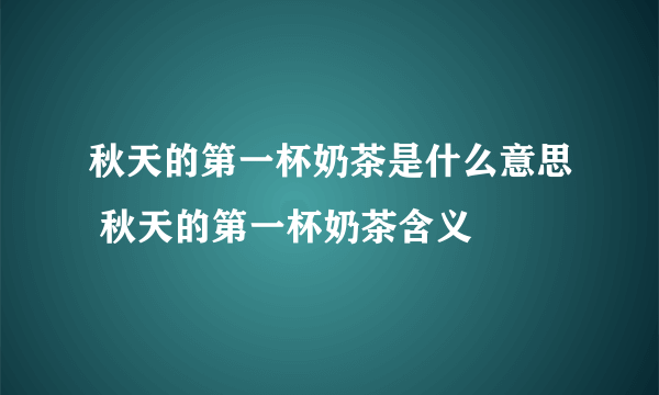 秋天的第一杯奶茶是什么意思 秋天的第一杯奶茶含义