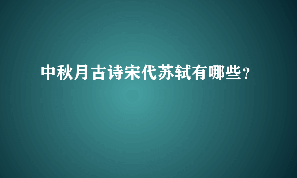 中秋月古诗宋代苏轼有哪些？