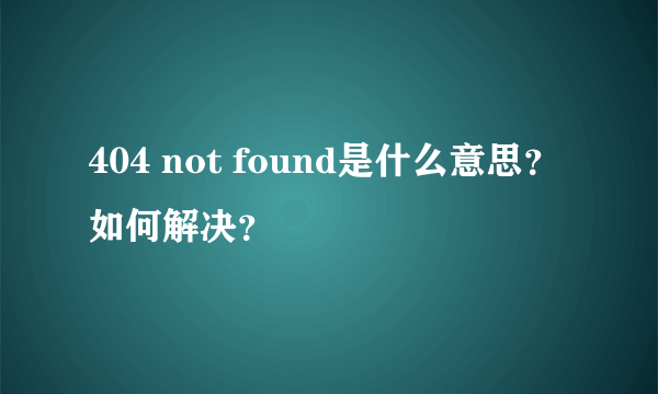 404 not found是什么意思？如何解决？