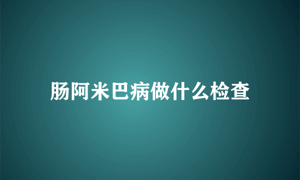 肠阿米巴病做什么检查