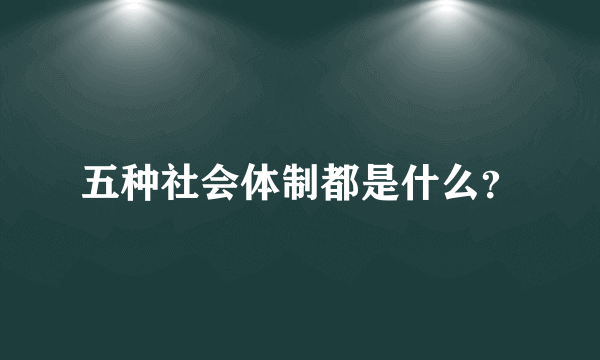 五种社会体制都是什么？