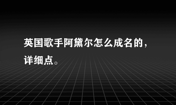 英国歌手阿黛尔怎么成名的，详细点。