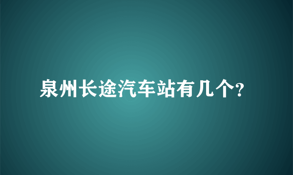 泉州长途汽车站有几个？