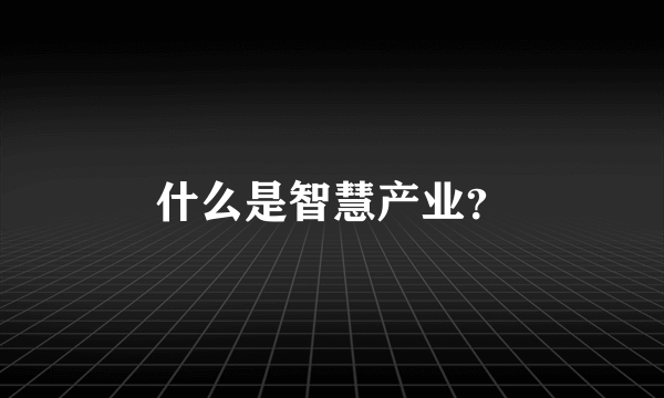 什么是智慧产业？