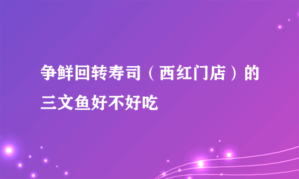 争鲜回转寿司（西红门店）的三文鱼好不好吃