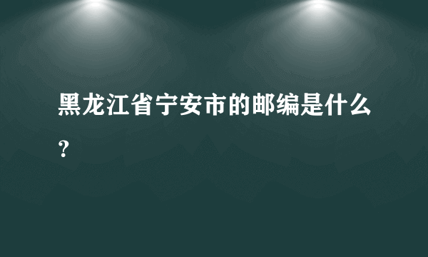 黑龙江省宁安市的邮编是什么？