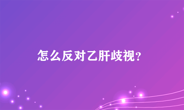 怎么反对乙肝歧视？