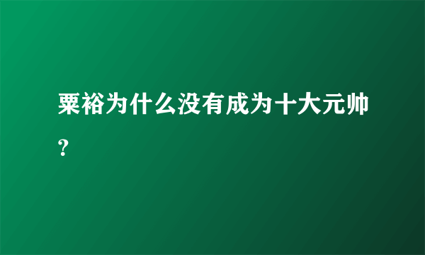 粟裕为什么没有成为十大元帅？