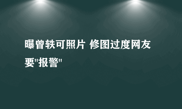 曝曾轶可照片 修图过度网友要