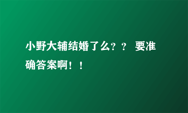 小野大辅结婚了么？？ 要准确答案啊！！