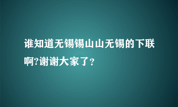 谁知道无锡锡山山无锡的下联啊?谢谢大家了？