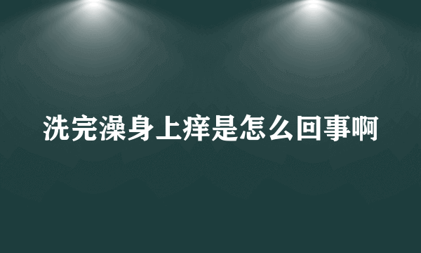 洗完澡身上痒是怎么回事啊