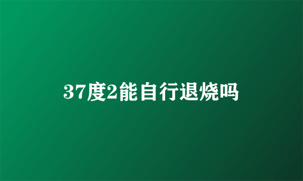 37度2能自行退烧吗