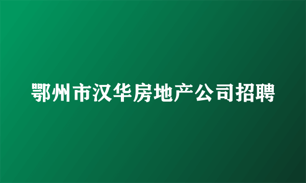 鄂州市汉华房地产公司招聘