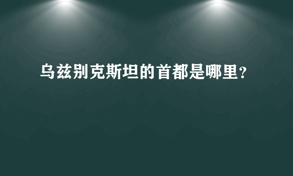 乌兹别克斯坦的首都是哪里？