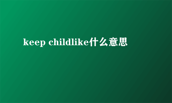 keep childlike什么意思