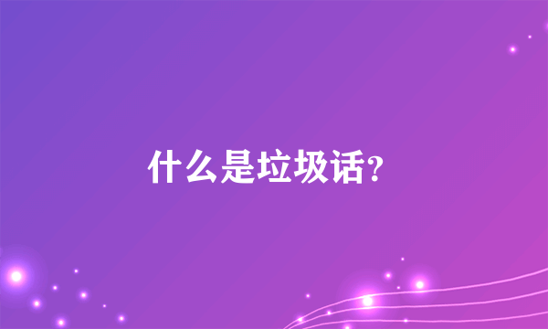 什么是垃圾话？