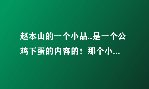 赵本山的一个小品..是一个公鸡下蛋的内容的！那个小品的叫什么？