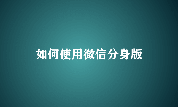 如何使用微信分身版