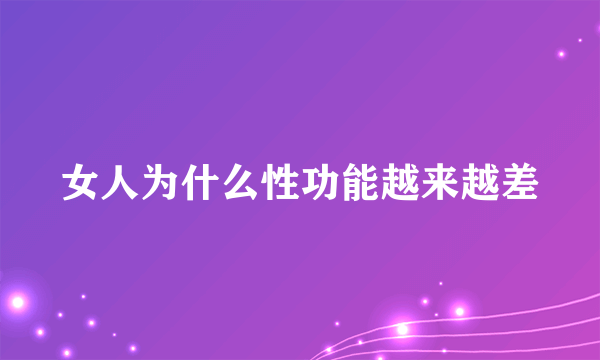 女人为什么性功能越来越差