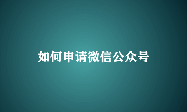 如何申请微信公众号