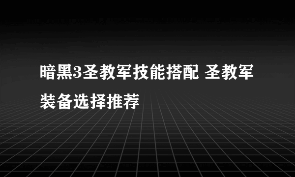 暗黑3圣教军技能搭配 圣教军装备选择推荐