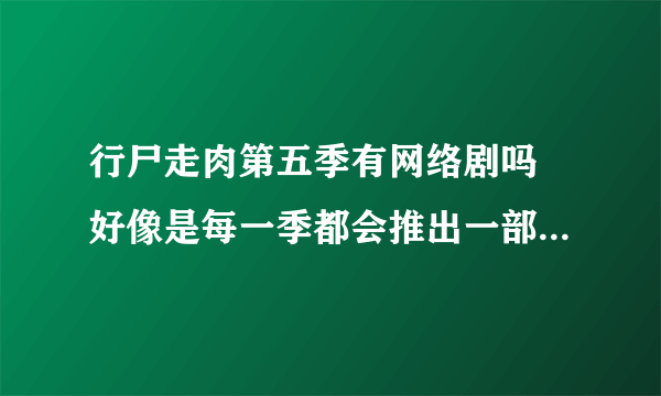 行尸走肉第五季有网络剧吗 好像是每一季都会推出一部网络剧 行尸走肉第五季有网络剧吗