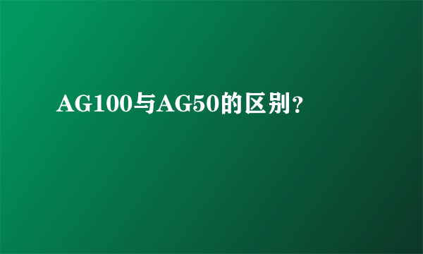 AG100与AG50的区别？