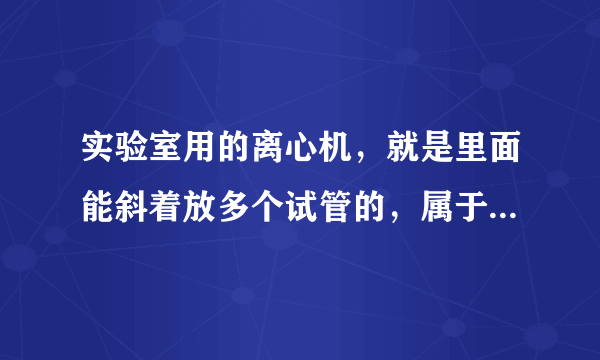 实验室用的离心机，就是里面能斜着放多个试管的，属于什么类型离心机