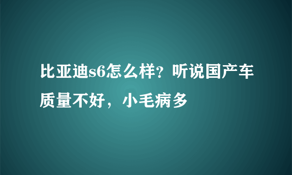 比亚迪s6怎么样？听说国产车质量不好，小毛病多