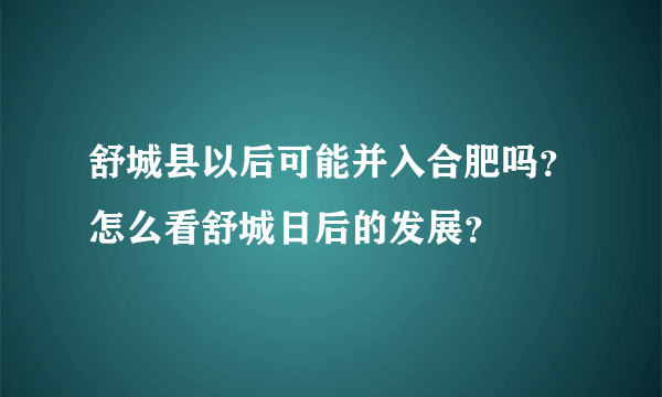 舒城县以后可能并入合肥吗？怎么看舒城日后的发展？