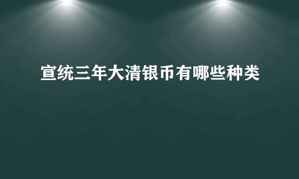 宣统三年大清银币有哪些种类